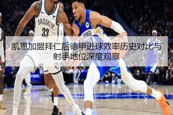 凯恩加盟拜仁后德甲进球效率历史对比与射手地位深度观察